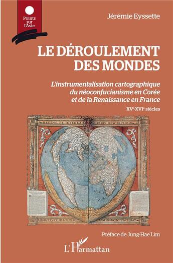 Couverture du livre « Le déroulement des mondes ; l'instrumentalisation cartographique du néoconfucianisme en Corée et de la Renaissance en France ; XV-XVI siècles » de Eyssette Jeremie aux éditions L'harmattan