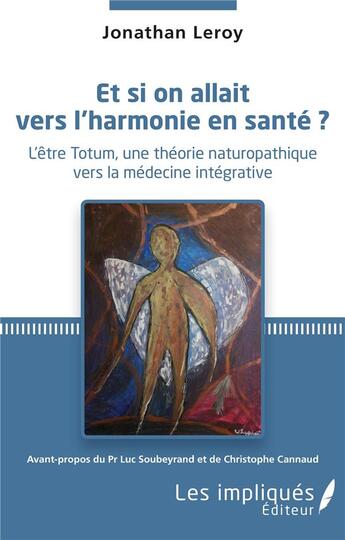 Couverture du livre « Et si on allait vers l'harmonie en santé ? l'ëtre Totum, une théorie naturopathique vers la médecine intégrative » de Jonathan Leroy aux éditions Les Impliques