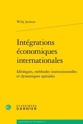 Couverture du livre « Intégrations économiques internationales : idéologies, méthodes institutionnelles et dynamiques spatiales » de Willy Jackson aux éditions Classiques Garnier