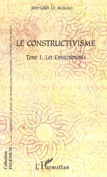 Couverture du livre « Le constructivisme - vol01 - tome i - les enracinements » de Jean-Louis Le Moigne aux éditions L'harmattan