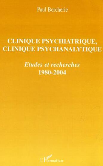 Couverture du livre « Clinique psychiatrique, clinique psychanalytique : Etudes et recherches - 1980-2004 » de Paul Bercherie aux éditions L'harmattan