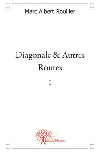 Couverture du livre « Diagonale & autres routes t.1 » de Marc-Albert Roullier aux éditions Edilivre