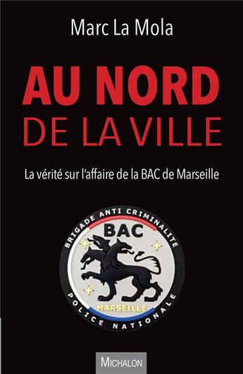 Couverture du livre « Au nord de la ville. la vérité sur l'affaire de la BAC de Marseille : chronique d'un drame annoncé » de Marc La Mola aux éditions Michalon