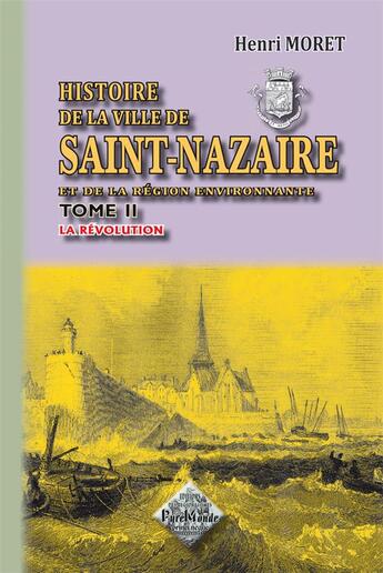 Couverture du livre « Histoire de la ville de Saint-Nazaire et de la région environnante Tome 2 ; la Révolution » de Henri Moret aux éditions Editions Des Regionalismes