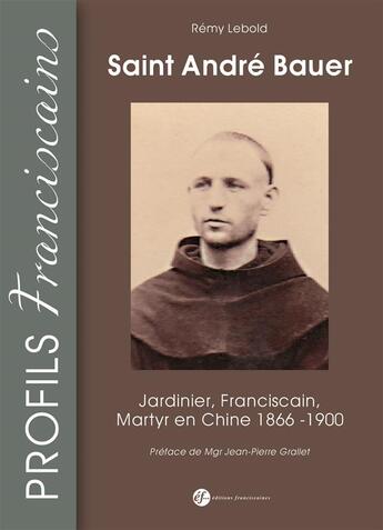 Couverture du livre « Saint-André Bauer ; jardinier, franciscain, martyr en Chine ; 1866-1900 » de Remy Lebold aux éditions Franciscaines