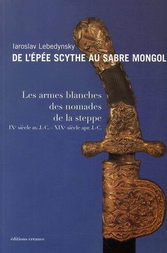 Couverture du livre « De l'épee scythe au sabre mongol ; les armes blanches des nomades de la steppe » de Iaroslav Lebedynsky aux éditions Errance