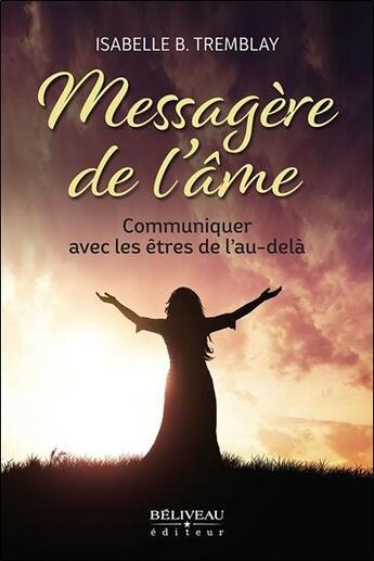 Couverture du livre « Messagère de l'âme : communiquer avec les êtres de l'au-delà » de Isabelle B. Tremblay aux éditions Beliveau