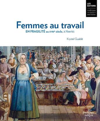 Couverture du livre « Femmes au travail. En fragilité au 18e siècle, à Nantes » de Krystel Gualdé aux éditions Chateau Des Ducs De Bretagne