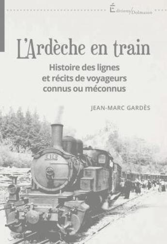 Couverture du livre « L'Ardèche en train : histoire des lignes et récits de voyageurs connus ou méconnus » de Jean-Marc Gardes aux éditions Dolmazon