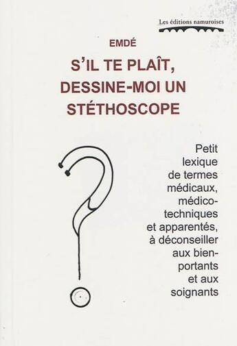 Couverture du livre « S'il te plait, dessine-moi un stéthoscope ; petit lexique de termes médicaux ; médico-techniques et apparantés » de Emde aux éditions Editions Namuroises