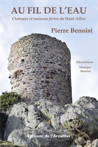 Couverture du livre « Au fil de l'eau : châtaux et maisons forts du Haut-Allier (4e édition) » de Pierre Benoist et Monique Benoist aux éditions Editions De L'arzalier