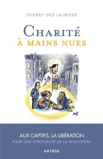 Couverture du livre « Charité à mains nues : aux captifs, la libération ; pour une spiritualité de l'accueil » de Thierry Des Lauriers aux éditions Artege