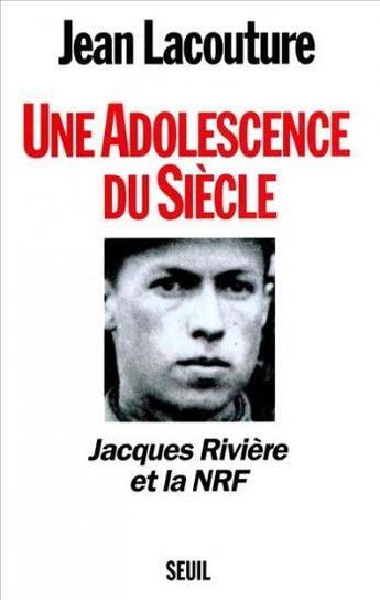 Couverture du livre « Une adolescence du siècle ; Jacques Rivière et la NRF » de Jean Lacouture aux éditions Seuil