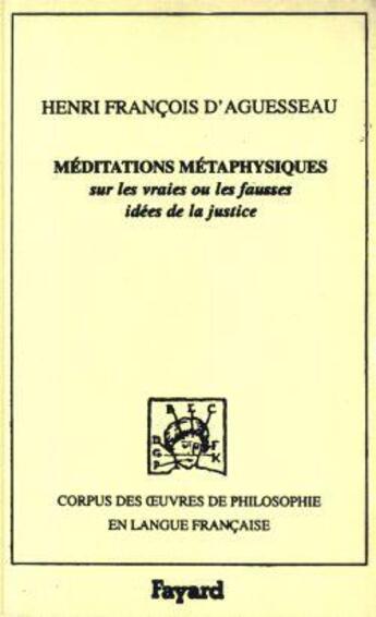 Couverture du livre « Meditations metaphysiques sur les vraies ou les fausses idees de la justice, 1759 » de Aguesseau H-F. aux éditions Fayard