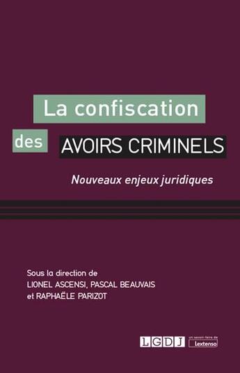 Couverture du livre « La confiscation des avoirs criminels ; nouveaux enjeux juridiques » de Pascal Beauvais et Raphaele Parizot et Lionel Ascensi aux éditions Lgdj