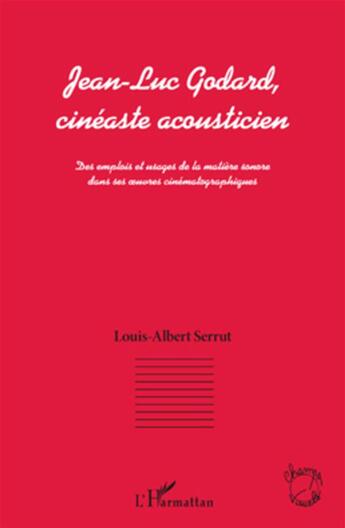 Couverture du livre « Jean-Luc Godard cinéaste acousticien ; des emplois et usages de la matière sonore dans ses oeuvre cinématographiques » de Louis-Albert Serrut aux éditions L'harmattan