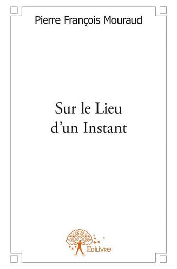 Couverture du livre « Sur le lieu d'un instant » de Pierre Francois Mourad aux éditions Edilivre