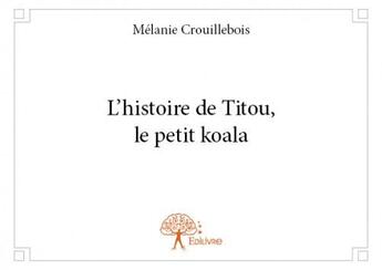 Couverture du livre « L'histoire de Titou, le petit koala » de Melanie Crouillebois aux éditions Edilivre