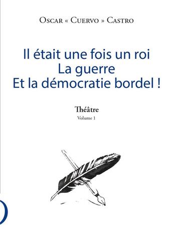 Couverture du livre « Il était une fois un roi ; la guerre ; et la démocratie bordel ! théâtre v.1 » de Oscar Cuervo Castro aux éditions Le Publieur