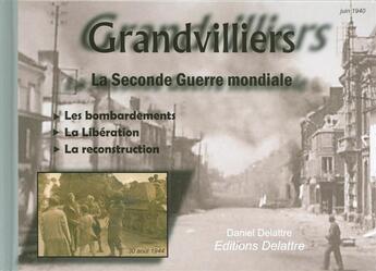 Couverture du livre « Grandvilliers ; la Seconde Guerre mondiale ; les bombardements, la libération, la reconstruction » de Daniel Delattre aux éditions Delattre