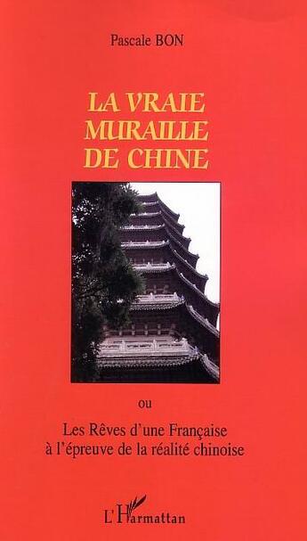 Couverture du livre « La vraie muraille de Chine : ou les rêves d'une française à l'épreuve de la réalité chinoise » de Pascale Bon aux éditions L'harmattan