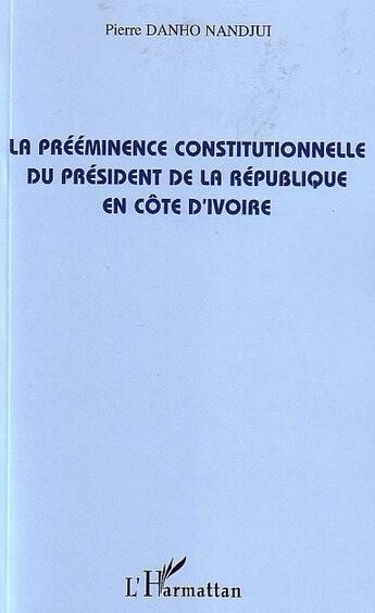 Couverture du livre « La prééminence constitutionnelle du président de la République en Côte d'Ivoire » de Pierre Danho Nandjui aux éditions L'harmattan