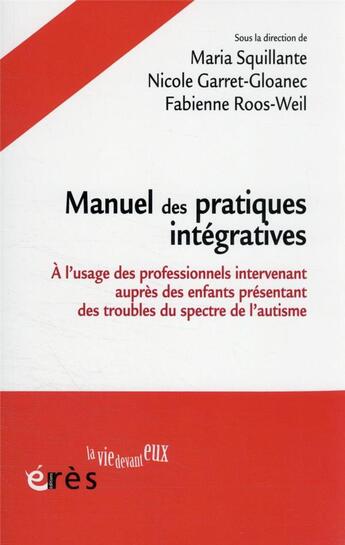 Couverture du livre « Manuel des pratiques intégratives : à l'usage des professionnels intervenant auprès des jeunes enfants présentant des troubles du spectre de l'autisme » de Nicole Garret-Gloanec et Maria Squillante et Fabienne Roos-Weil aux éditions Eres