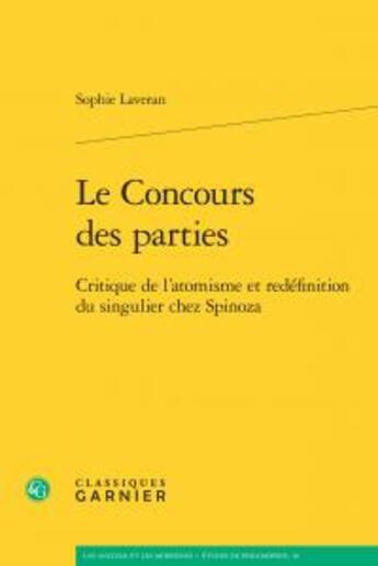 Couverture du livre « Le concours des parties ; critique de l'atomisme et redéfinition du singulier chez Spinoza » de Sophie Laveran aux éditions Classiques Garnier