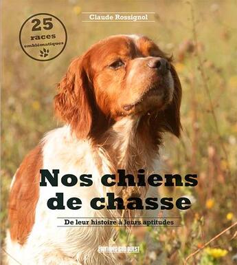 Couverture du livre « Nos chiens de chasse : de leur histoire à leurs aptitudes » de Claude Rossignol aux éditions Sud Ouest Editions