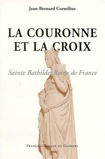 Couverture du livre « La couronne et la croix ; Sainte Bathilde reine de France » de Jean-Bernard Cornelius aux éditions Francois-xavier De Guibert