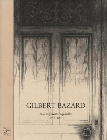 Couverture du livre « Gilbert Bazard ; dessins, gravures, aquarelles de 1953 à 2004 » de Gilbert Bazard aux éditions Cahiers Du Temps