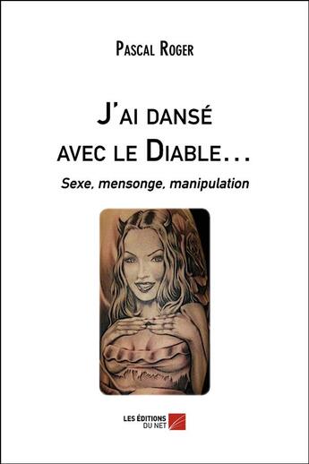 Couverture du livre « J'ai dansé avec le diable ; sexe, mensonge, manipulation » de Pascal Roger aux éditions Editions Du Net