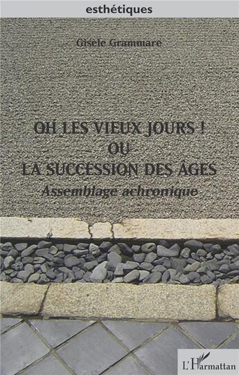 Couverture du livre « Oh les vieux jours ! ou la succession des âges ; assemblage achronique » de Gisele Grammare aux éditions L'harmattan