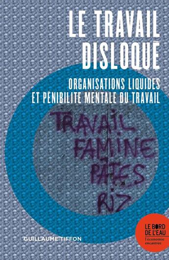 Couverture du livre « Le travail disloqué ; organisations liquides et pénibilité mentale du travail » de Guilaume Tiffon aux éditions Bord De L'eau