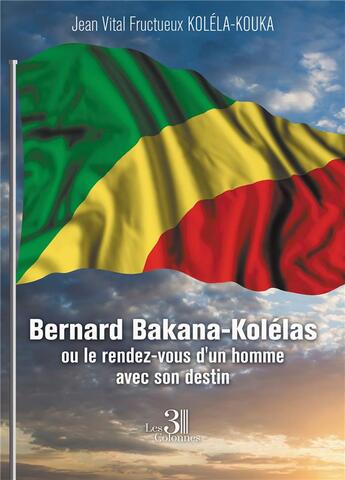 Couverture du livre « Bernard Bakana-Kolélas ou le rendez-vous d'un homme avec son destin » de Jean Vital Fructueux Kolela-Kouka aux éditions Les Trois Colonnes