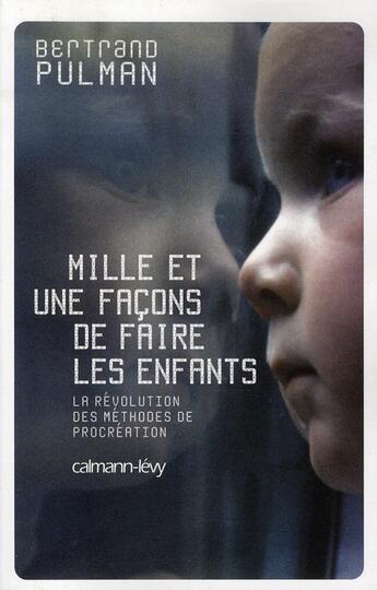 Couverture du livre « Mille et une façons de faire les enfants ; la révolution des méthodes de procréation » de Bertrand Pulman aux éditions Calmann-levy