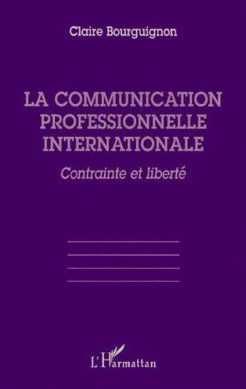 Couverture du livre « La communication professionnelle internationale ; contrainte et liberté » de Claire Bourguignon aux éditions L'harmattan