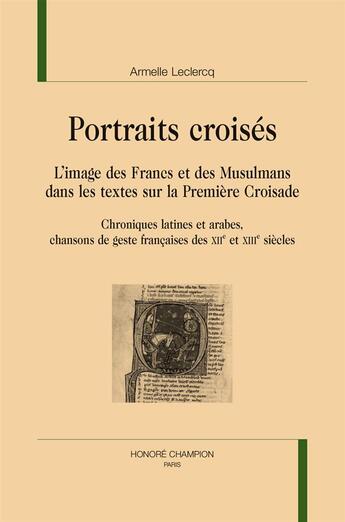 Couverture du livre « Portraits croisés : l'image des Francs et des musulmans dans les textes sur la première croisade (chroniques latines et arabes, chansons de geste françaises des XIIe et XIIIe siècles) » de Armelle Leclercq aux éditions Honore Champion