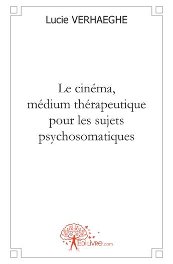 Couverture du livre « Le cinéma, médium thérapeutique pour les sujets psychosomatiques » de Lucie Verhaeghe aux éditions Edilivre