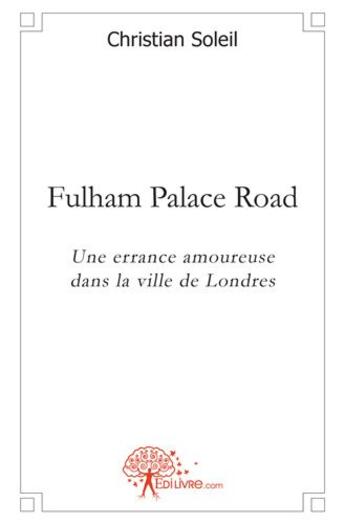 Couverture du livre « Fulham Palace road ; une errance amoureuse dans la ville de Londres » de Christian Soleil aux éditions Edilivre