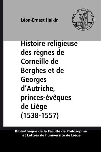 Couverture du livre « Histoire religieuse des règnes de Corneille de Berghes et de Georges d'Autriche, princes-évêques de Liège (1538-1557) » de Leon-Ernest Halkin aux éditions Epagine