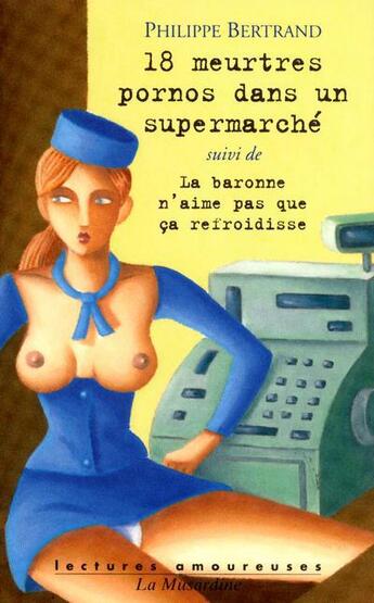 Couverture du livre « 18 meurtres pornos dans un supermarché ; la baronne n'aime pas que cela refroidisse » de Philippe Bertrand aux éditions La Musardine