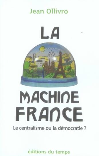 Couverture du livre « La machine france ; essai sur l'hypercentralisation française » de Jean Ollivro aux éditions Editions Du Temps