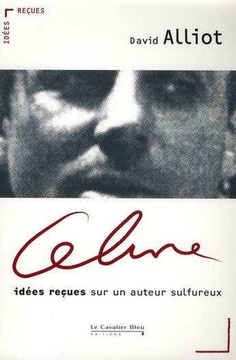 Couverture du livre « Céline ; idées reçues sur un auteur sulfureux » de David Alliot aux éditions Le Cavalier Bleu