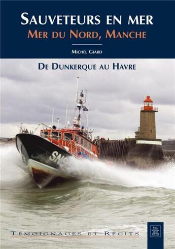 Couverture du livre « Sauveteurs en mer ; mer du Nord, Manche ; de Dunkerque au Havre » de Michel Giard aux éditions Editions Sutton