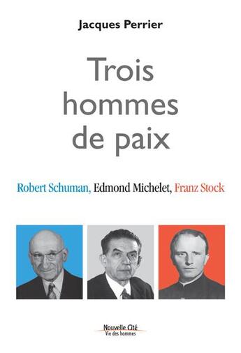 Couverture du livre « Trois hommes de paix ; Robert Schuman, Edmond Michelet et Franz Stock » de Jacques Perrier aux éditions Nouvelle Cite