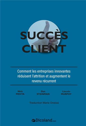 Couverture du livre « Le succès client - Comment réduire les abonnements et augmenter le revenu » de Nick Mehta et Lincoln Murphy et Steinman Dan aux éditions Dicoland/lmd