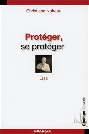 Couverture du livre « Protéger, se protéger » de Christiane Noireau aux éditions Ellebore