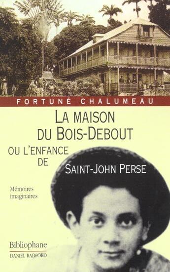 Couverture du livre « La Maison Du Bois Debout Ou L'Enfance De Saint-John Perse » de Fortune Chalumeau aux éditions Bibliophane-daniel Radford