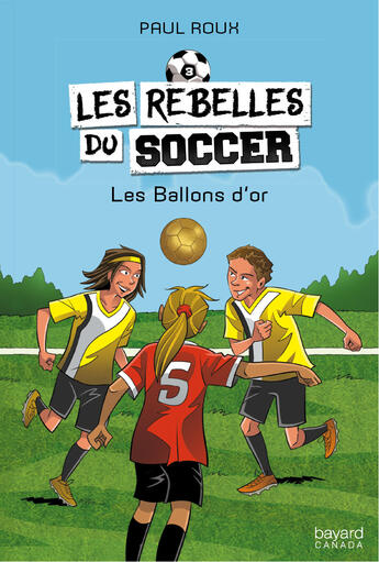 Couverture du livre « Les rebelles du soccer v 03 les ballons d'or » de Paul Roux aux éditions Bayard Canada Livres